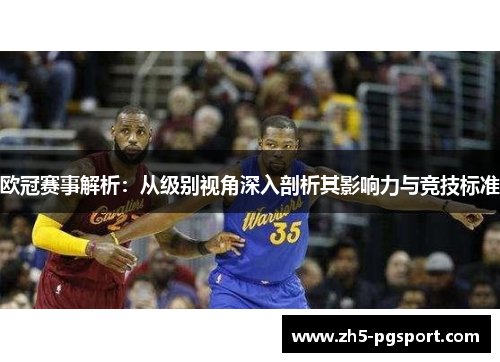 欧冠赛事解析:从级别视角深入剖析其影响力与竞技标准 欧冠赛事解析:从级别视角深入剖析其影响力与竞技标准