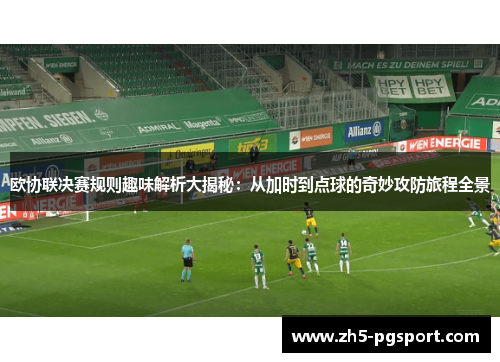 欧协联决赛规则趣味解析大揭秘:从加时到点球的奇妙攻防旅程全景 欧协联决赛规则趣味解析大揭秘:从加时到点球的奇妙攻防旅程全景