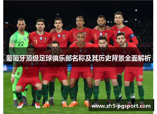 葡萄牙顶级足球俱乐部名称及其历史背景全面解析 葡萄牙顶级足球俱乐部名称及其历史背景全面解析