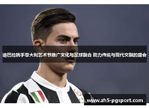 迪巴拉携手意大利艺术节推广文化与足球融合 助力传统与现代交融的盛会 迪巴拉携手意大利艺术节推广文化与足球融合 助力传统与现代交融的盛会