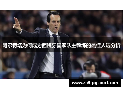 阿尔特塔为何成为西班牙国家队主教练的最佳人选分析