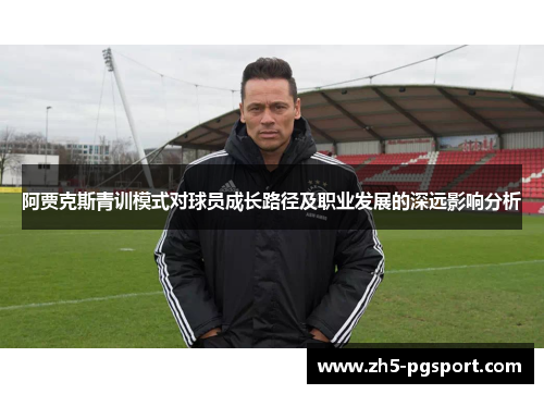 阿贾克斯青训模式对球员成长路径及职业发展的深远影响分析
