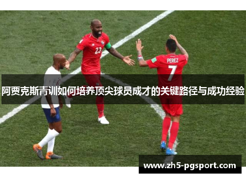 阿贾克斯青训如何培养顶尖球员成才的关键路径与成功经验