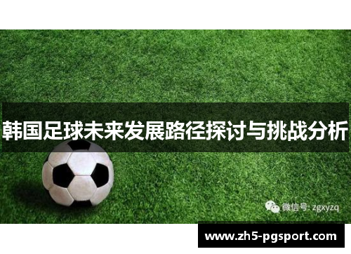 韩国足球未来发展路径探讨与挑战分析