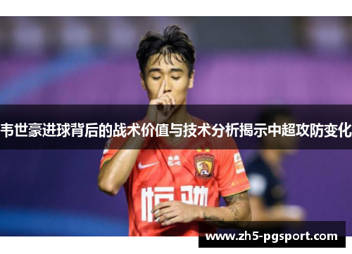 韦世豪进球背后的战术价值与技术分析揭示中超攻防变化