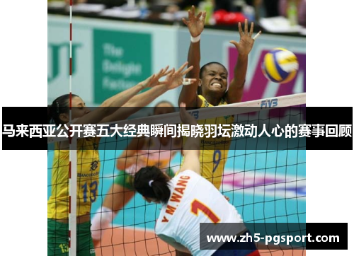 马来西亚公开赛五大经典瞬间揭晓羽坛激动人心的赛事回顾