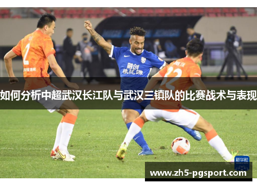 如何分析中超武汉长江队与武汉三镇队的比赛战术与表现