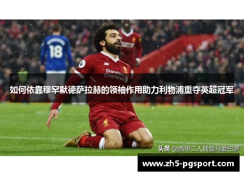 如何依靠穆罕默德萨拉赫的领袖作用助力利物浦重夺英超冠军