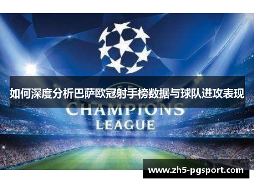 如何深度分析巴萨欧冠射手榜数据与球队进攻表现