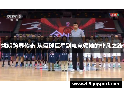 姚明跨界传奇 从篮球巨星到电竞领袖的非凡之路