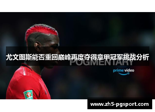 尤文图斯能否重回巅峰再度夺得意甲冠军挑战分析