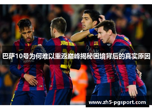 巴萨10号为何难以重返巅峰揭秘困境背后的真实原因 巴萨10号为何难以重返巅峰揭秘困境背后的真实原因