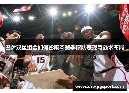 巴萨双星组合如何影响本赛季球队表现与战术布局