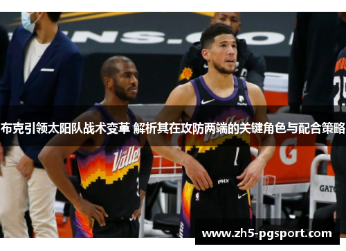 布克引领太阳队战术变革 解析其在攻防两端的关键角色与配合策略