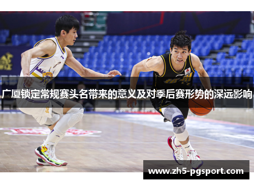 广厦锁定常规赛头名带来的意义及对季后赛形势的深远影响