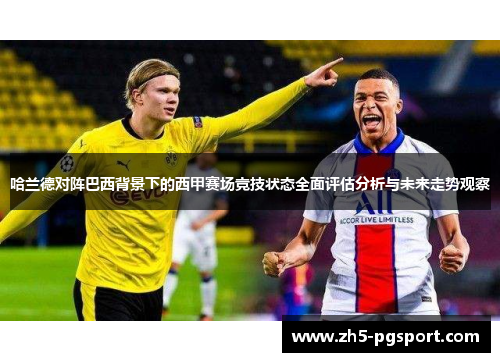 哈兰德对阵巴西背景下的西甲赛场竞技状态全面评估分析与未来走势观察