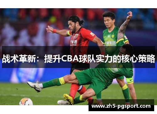 战术革新：提升CBA球队实力的核心策略