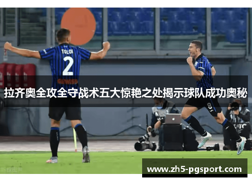 拉齐奥全攻全守战术五大惊艳之处揭示球队成功奥秘