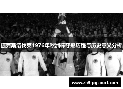 捷克斯洛伐克1976年欧洲杯夺冠历程与历史意义分析