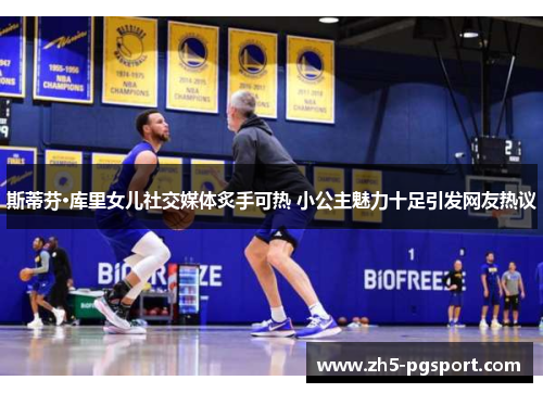 斯蒂芬·库里女儿社交媒体炙手可热 小公主魅力十足引发网友热议