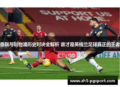 曼联与利物浦历史对决全解析 谁才是英格兰足球真正的王者 曼联与利物浦历史对决全解析 谁才是英格兰足球真正的王者