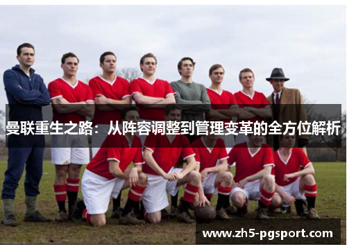 曼联重生之路：从阵容调整到管理变革的全方位解析