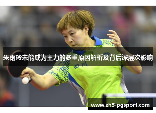 朱雨玲未能成为主力的多重原因解析及背后深层次影响