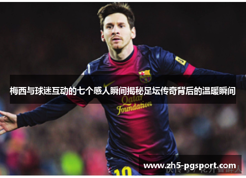 梅西与球迷互动的七个感人瞬间揭秘足坛传奇背后的温暖瞬间