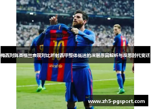 梅西对阵英格兰表现对比折射西甲整体低迷的深层原因解析与反思时代变迁
