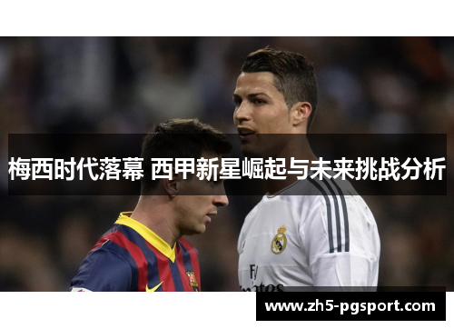梅西时代落幕 西甲新星崛起与未来挑战分析