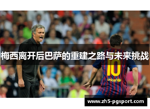 梅西离开后巴萨的重建之路与未来挑战