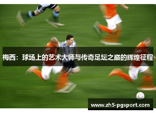 梅西：球场上的艺术大师与传奇足坛之巅的辉煌征程