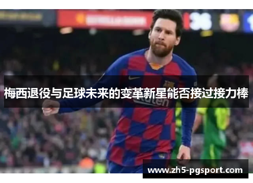 梅西退役与足球未来的变革新星能否接过接力棒