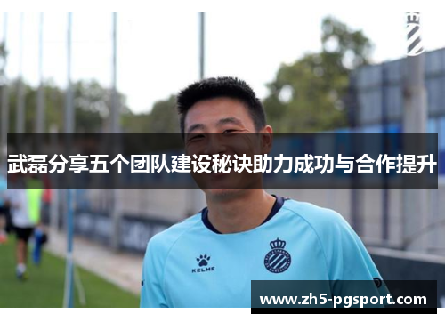 武磊分享五个团队建设秘诀助力成功与合作提升