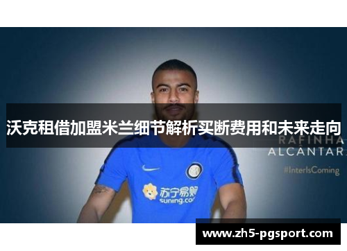 沃克租借加盟米兰细节解析买断费用和未来走向