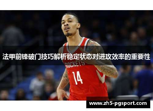 法甲前锋破门技巧解析稳定状态对进攻效率的重要性