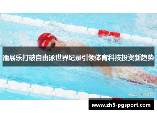 潘展乐打破自由泳世界纪录引领体育科技投资新趋势