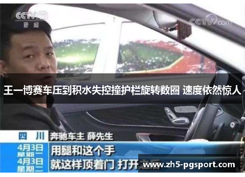 王一博赛车压到积水失控撞护栏旋转数圈 速度依然惊人